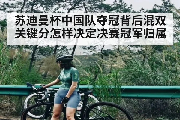 苏迪曼杯中国队夺冠背后混双关键分怎样决定决赛冠军归属（kaiyun）