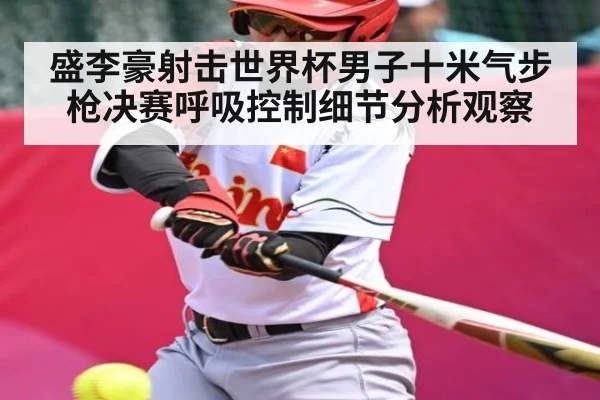 盛李豪射击世界杯男子十米气步枪决赛呼吸控制细节分析观察